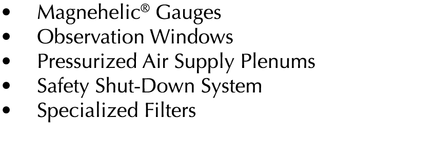   Magnehelic  Gauges   Observation Windows    Pressurized Air Supply Plenums   Safety Shut-Down System   Specialized    